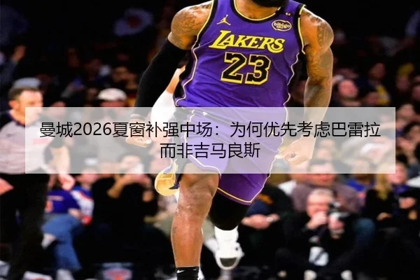 曼城2026夏窗补强中场：为何优先考虑巴雷拉而非吉马良斯