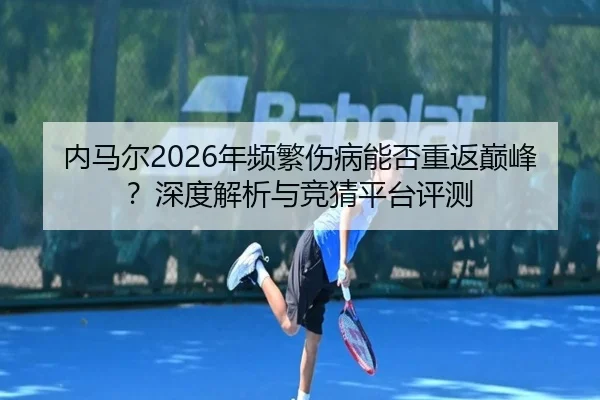 内马尔2026年频繁伤病能否重返巅峰？深度解析与竞猜平台评测