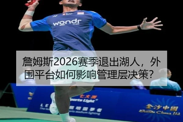 詹姆斯2026赛季退出湖人，外围平台如何影响管理层决策？