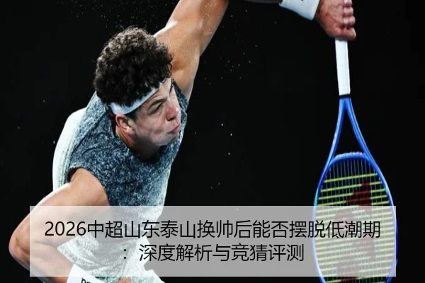 2026中超山东泰山换帅后能否摆脱低潮期：深度解析与竞猜评测