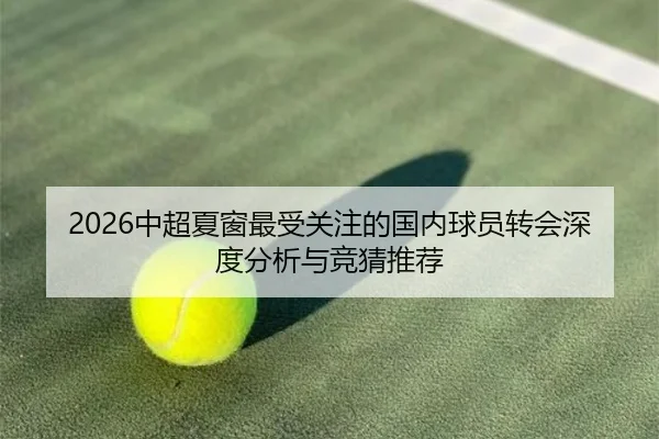 2026中超夏窗最受关注的国内球员转会深度分析与竞猜推荐